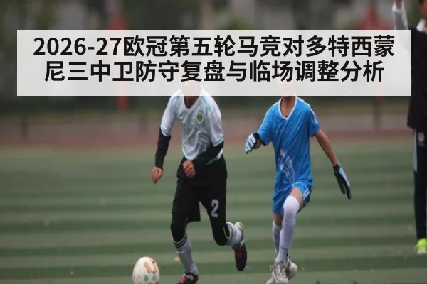 2026-27欧冠第五轮马竞对多特西蒙尼三中卫防守复盘与临场调整分析